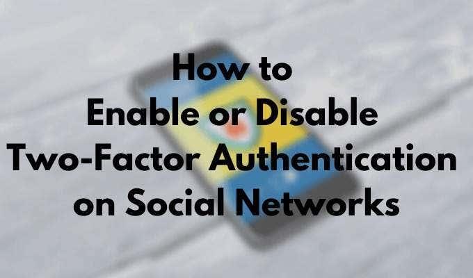 Cum să activați sau să dezactivați autentificarea cu doi factori pe rețelele sociale