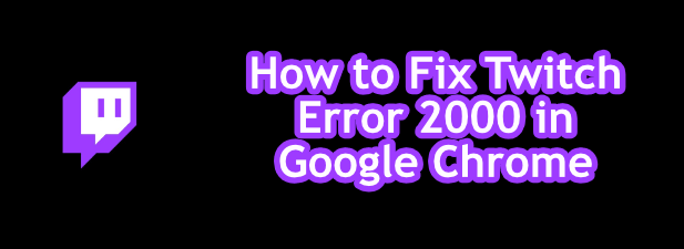 Cum să remediați Twitch Error 2000 în Google Chrome